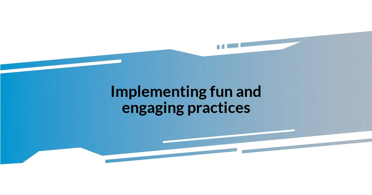 Implementing fun and engaging practices